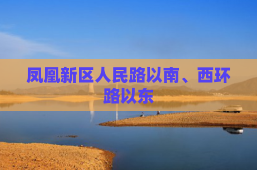 凤凰新区人民路以南、西环路以东