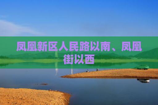 凤凰新区人民路以南、凤凰街以西