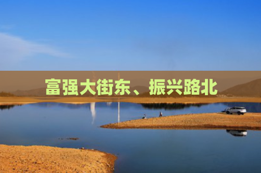 富强大街东、振兴路北