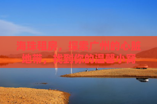 海珠租房，探索广州的心脏地带，找到你的温馨小窝